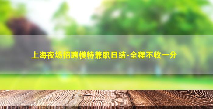 上海夜场招聘模特兼职日结-全程不收一分