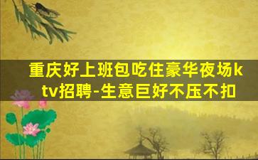 重庆好上班包吃住豪华夜场ktv招聘-生意巨好不压不扣
